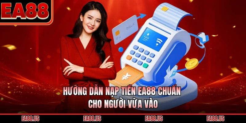 Hướng dẫn nạp tiền EA88 chuẩn cho người vừa vào
