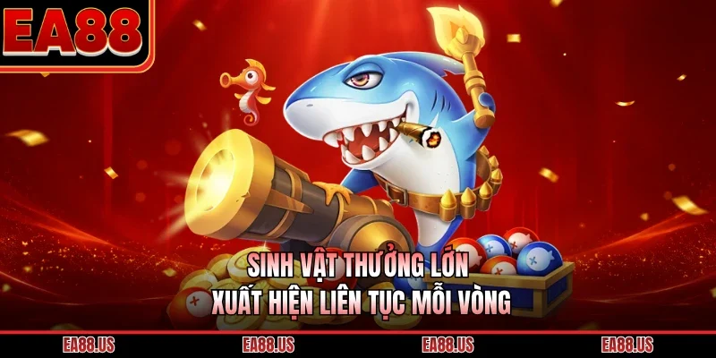 Sinh vật thưởng lớn xuất hiện liên tục mỗi vòng